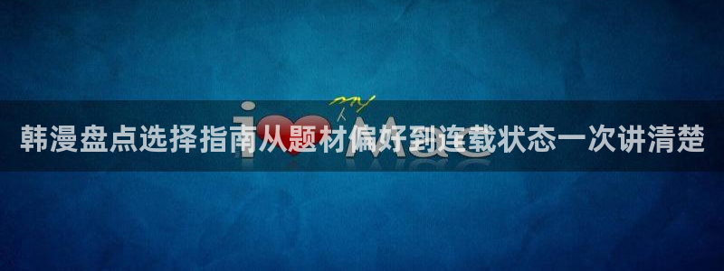 梦漫漫画漫画导航大全:韩漫盘点选择指南从题材偏好到连载状态一次讲清楚