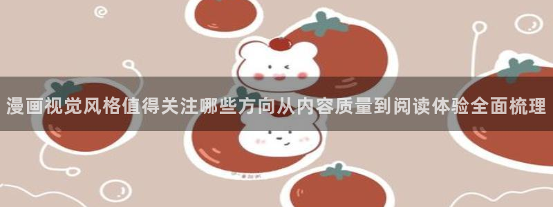 梦漫漫画漫画作品大全：漫画视觉风格值得关注哪些方向从内容质量到阅读体验全面梳理
