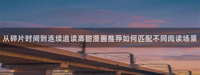 梦漫漫画热度榜:从碎片时间到连续追读高甜漫画推荐如何匹配不同阅读场景