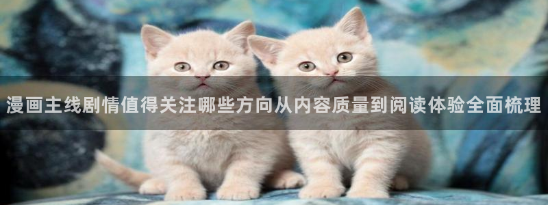 梦漫漫画科幻漫画：漫画主线剧情值得关注哪些方向从内容质量到阅读体验全面梳理