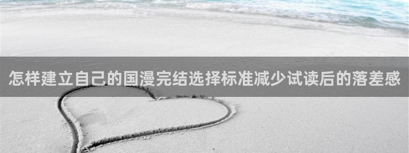 梦漫漫画漫画应用:怎样建立自己的国漫完结选择标准减少试读后的落差感