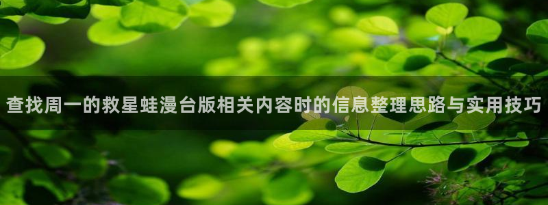 梦漫漫画作品推荐：查找周一的救星蛙漫台版相关内容时的信息整理思路与实用技巧