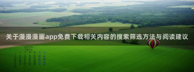 梦漫漫画应用软件：关于漫漫漫画app免费下载相关内容的搜索筛选方法与阅读建议