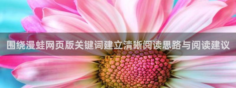 梦漫漫画漫画在线阅读:围绕漫蛙网页版关键词建立清晰阅读思路与阅读建议