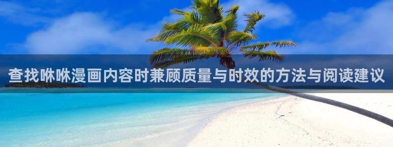 梦漫漫画漫画分类大全：查找咻咻漫画内容时兼顾质量与时效的方法与阅读建议