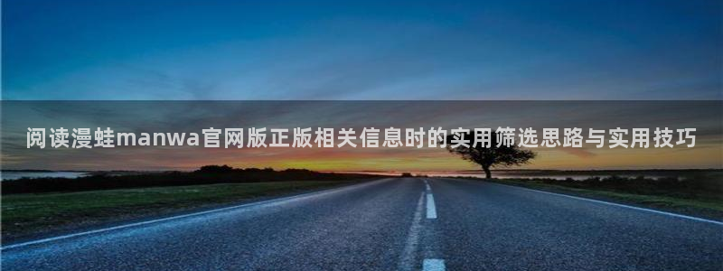 梦漫漫画漫画导航大全:阅读漫蛙manwa官网版正版相关信息时的实用筛选思路与实用技巧
