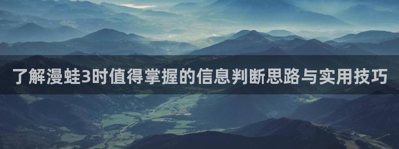 梦漫漫画作品搜索：了解漫蛙3时值得掌握的信息判断思路与实用技巧
