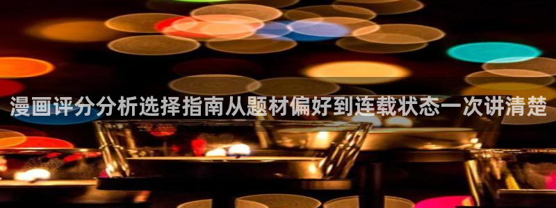 梦漫漫画热门漫画排行:漫画评分分析选择指南从题材偏好到连载状态一次讲清楚