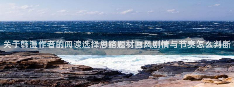 梦漫漫画手机漫画软件：关于韩漫作者的阅读选择思路题材画风剧情与节奏怎么判断