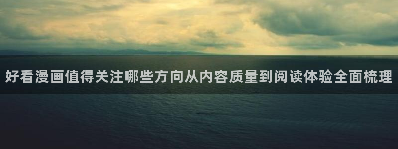 梦漫漫画漫画导航入口：好看漫画值得关注哪些方向从内容质量到阅读体验全面梳理