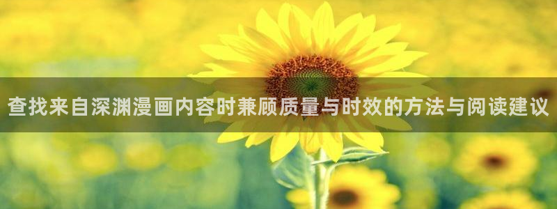 梦漫漫画漫画资讯:查找来自深渊漫画内容时兼顾质量与时效的方法与阅读建议