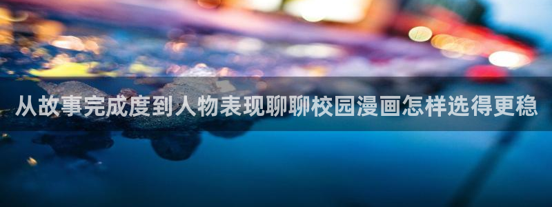 梦漫漫画在线漫画：从故事完成度到人物表现聊聊校园漫画怎样选得更稳