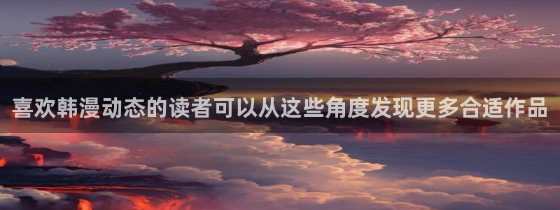 梦漫漫画APP热门漫画：喜欢韩漫动态的读者可以从这些角度发现更多合适作品