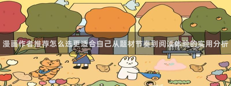 梦漫漫画热门漫画APP:漫画作者推荐怎么选更适合自己从题材节奏到阅读体验的实用分析