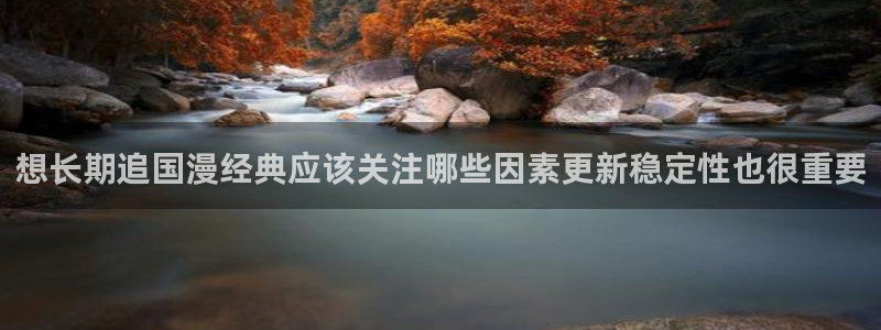 梦漫漫画漫画软件：想长期追国漫经典应该关注哪些因素更新稳定性也很重要