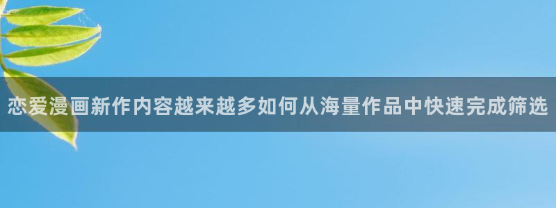 梦漫漫画热门推荐:恋爱漫画新作内容越来越多如何从海量作品中快速完成筛选