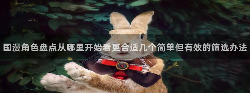 梦漫漫画漫画资讯网：国漫角色盘点从哪里开始看更合适几个简单但有效的筛选办法